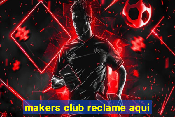 makers club reclame aqui